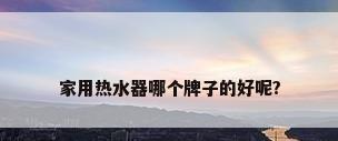 家用热水器哪个牌子的好呢?