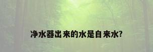 净水器出来的水是自来水?