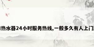 万和热水器24小时服务热线,一般多久有人上门服务