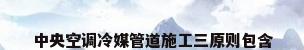 中央空调冷媒管道施工三原则包含
