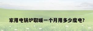 家用电锅炉取暖一个月用多少度电?