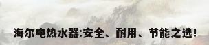 海尔电热水器:安全、耐用、节能之选!