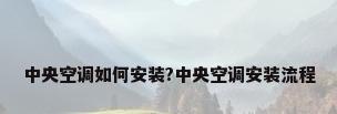 中央空调如何安装?中央空调安装流程