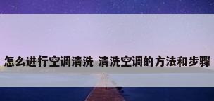 怎么进行空调清洗 清洗空调的方法和步骤