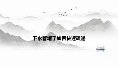 下水管堵了如何快速疏通