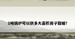 1吨锅炉可以供多大面积房子取暖?