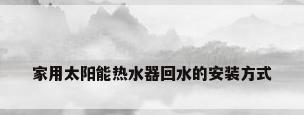 家用太阳能热水器回水的安装方式