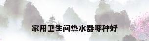 家用卫生间热水器哪种好