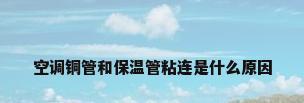 空调铜管和保温管粘连是什么原因