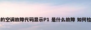 美的空调故障代码显示P1 是什么故障 如何检修