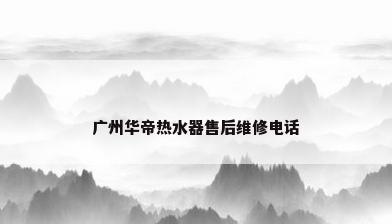 广州华帝热水器售后维修电话