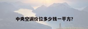 中央空调价位多少钱一平方?