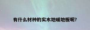 有什么材种的实木地暖地板呢?
