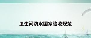 卫生间防水国家验收规范