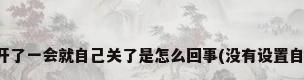 空调开了一会就自己关了是怎么回事(没有设置自动关)