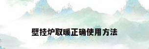 壁挂炉取暖正确使用方法