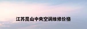 江苏昆山中央空调维修价格