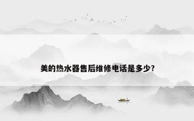 美的热水器售后维修电话是多少?