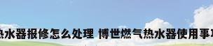 博世热水器报修怎么处理 博世燃气热水器使用事项如何