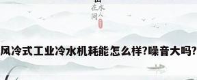 风冷式工业冷水机耗能怎么样?噪音大吗?