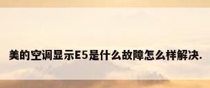 美的空调显示E5是什么故障怎么样解决.