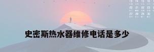 史密斯热水器维修电话是多少