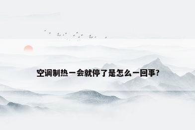 空调制热一会就停了是怎么一回事?