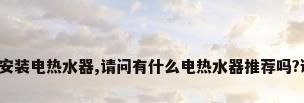 最近想安装电热水器,请问有什么电热水器推荐吗?谢谢啦。