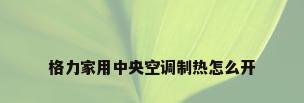 格力家用中央空调制热怎么开