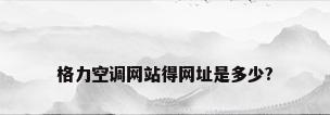 格力空调网站得网址是多少?
