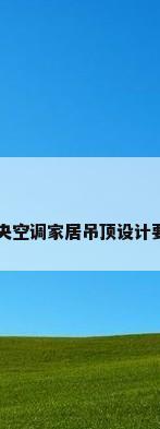 中央空调家居吊顶设计要求