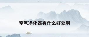 空气净化器有什么好处啊