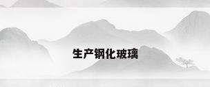 生产钢化玻璃
