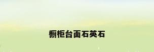 橱柜台面石英石