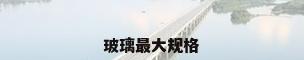 玻璃最大规格