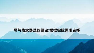 燃气热水器选购建议:根据实际需求选择