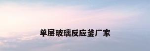 单层玻璃反应釜厂家