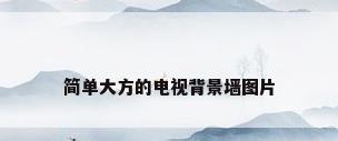 简单大方的电视背景墙图片