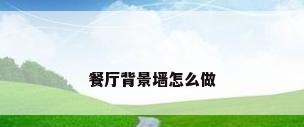 餐厅背景墙怎么做