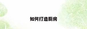如何打造厨房