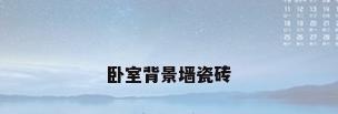 卧室背景墙瓷砖