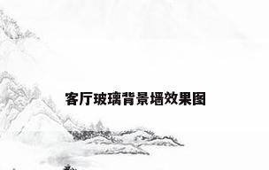 客厅玻璃背景墙效果图