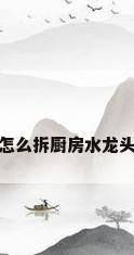 怎么拆厨房水龙头