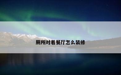 厕所对着餐厅怎么装修