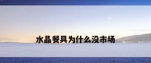 水晶餐具为什么没市场