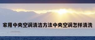 家用中央空调清洁方法中央空调怎样清洗