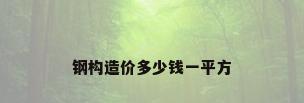 钢构造价多少钱一平方