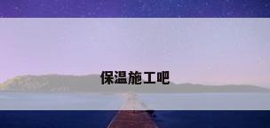 保温施工吧