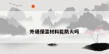 外墙保温材料能防火吗