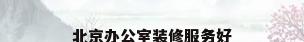 北京办公室装修服务好